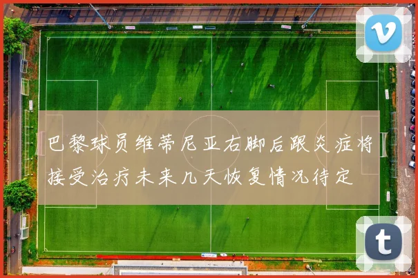 巴黎球员维蒂尼亚右脚后跟炎症将接受治疗未来几天恢复情况待定