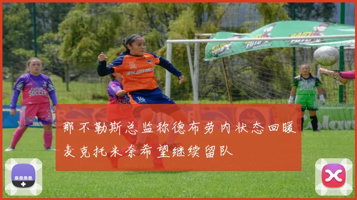那不勒斯总监称德布劳内状态回暖麦克托米奈希望继续留队