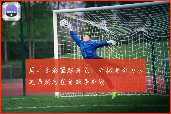 周二竞彩篮球看点：开拓者全力以赴马刺志在晋级争夺战