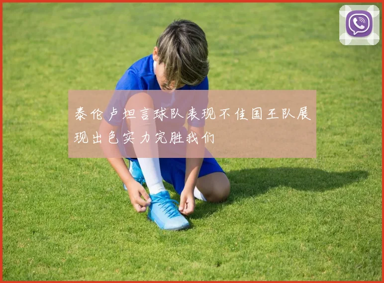 泰伦卢坦言球队表现不佳国王队展现出色实力完胜我们