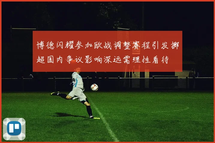博德闪耀参加欧战调整赛程引发挪超国内争议影响深远需理性看待