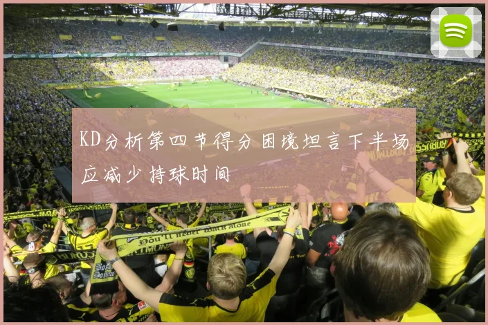 KD分析第四节得分困境坦言下半场应减少持球时间
