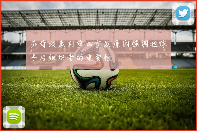 芬奇谈康利重回首发原因强调控球手与组织者的重要性